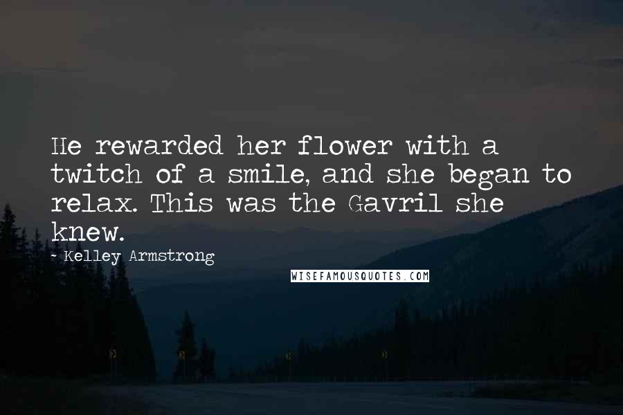 Kelley Armstrong Quotes: He rewarded her flower with a twitch of a smile, and she began to relax. This was the Gavril she knew.