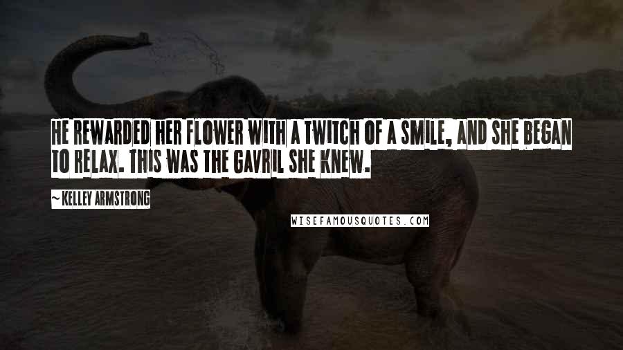 Kelley Armstrong Quotes: He rewarded her flower with a twitch of a smile, and she began to relax. This was the Gavril she knew.