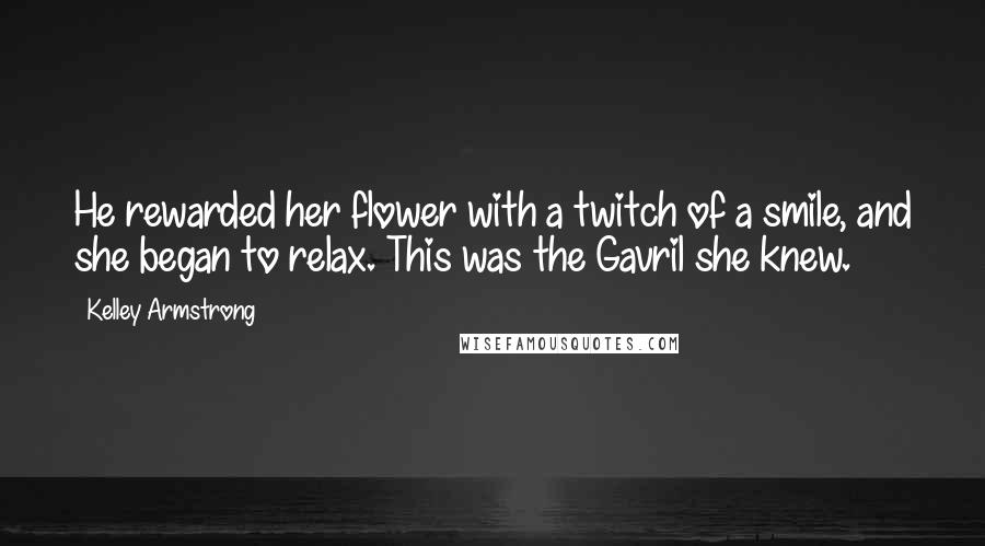 Kelley Armstrong Quotes: He rewarded her flower with a twitch of a smile, and she began to relax. This was the Gavril she knew.
