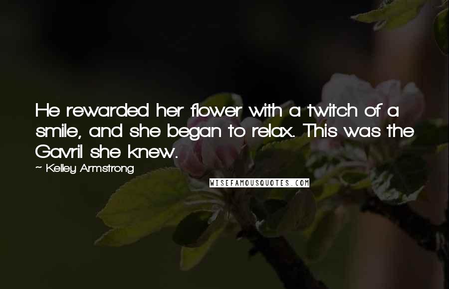Kelley Armstrong Quotes: He rewarded her flower with a twitch of a smile, and she began to relax. This was the Gavril she knew.