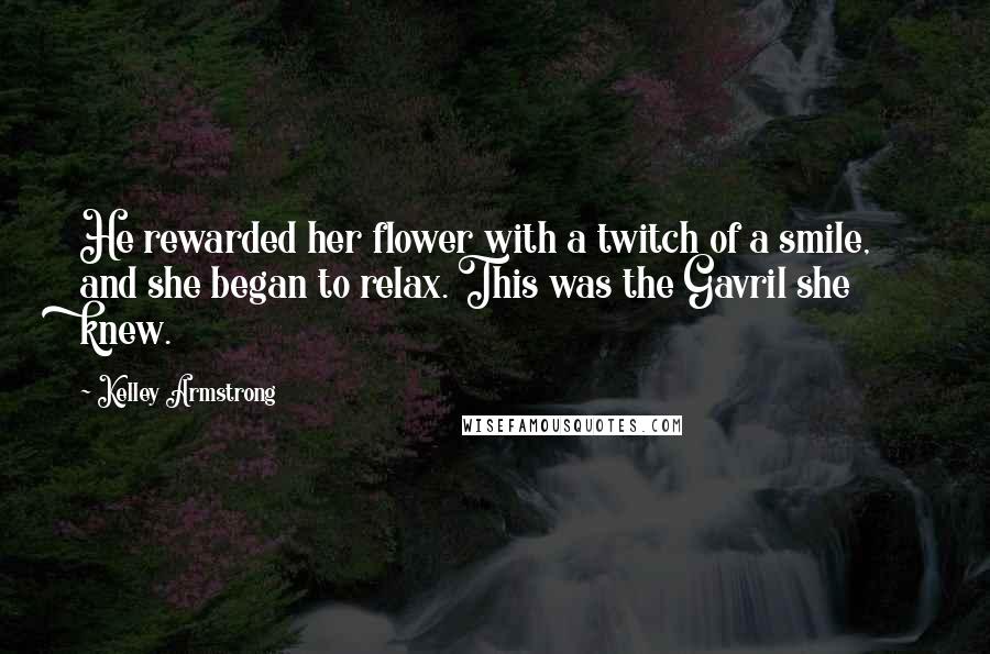 Kelley Armstrong Quotes: He rewarded her flower with a twitch of a smile, and she began to relax. This was the Gavril she knew.