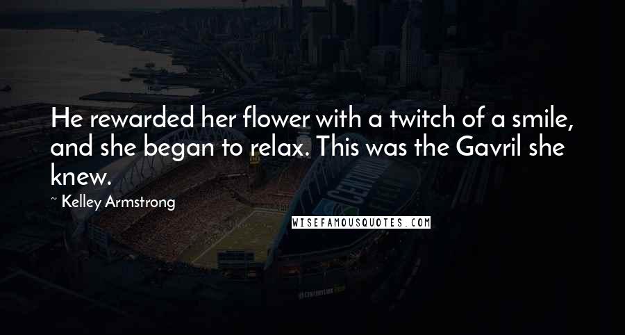 Kelley Armstrong Quotes: He rewarded her flower with a twitch of a smile, and she began to relax. This was the Gavril she knew.