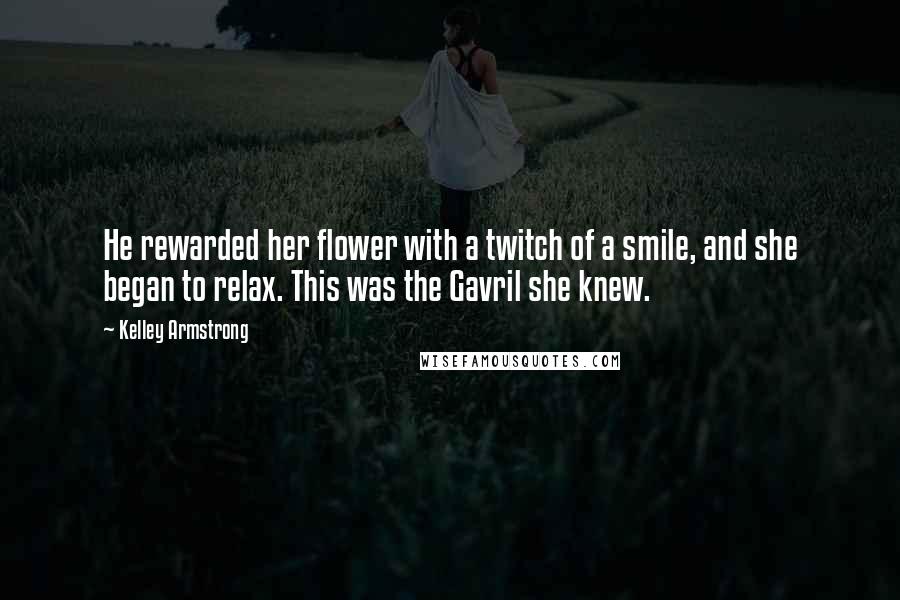 Kelley Armstrong Quotes: He rewarded her flower with a twitch of a smile, and she began to relax. This was the Gavril she knew.