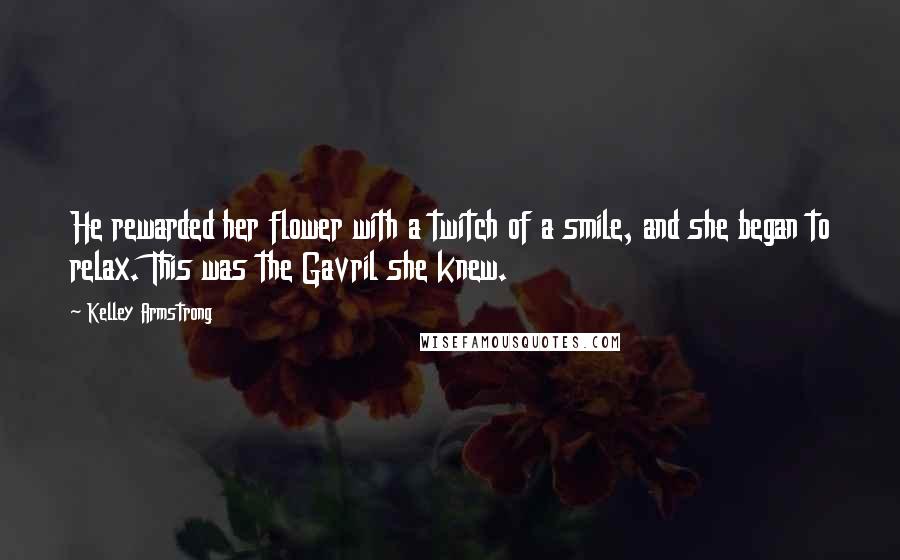 Kelley Armstrong Quotes: He rewarded her flower with a twitch of a smile, and she began to relax. This was the Gavril she knew.