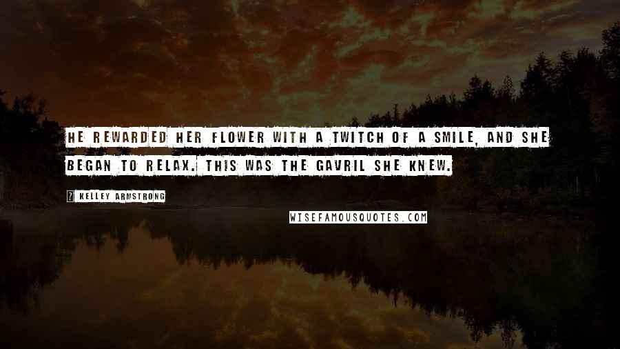 Kelley Armstrong Quotes: He rewarded her flower with a twitch of a smile, and she began to relax. This was the Gavril she knew.