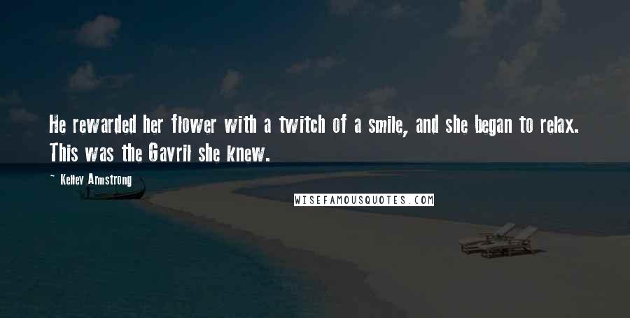 Kelley Armstrong Quotes: He rewarded her flower with a twitch of a smile, and she began to relax. This was the Gavril she knew.