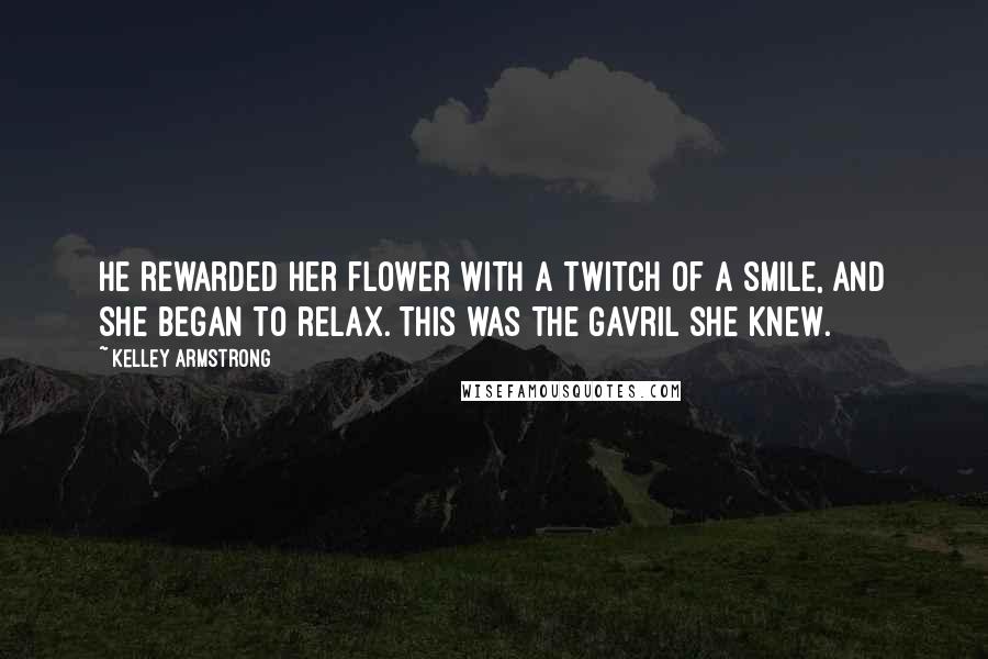 Kelley Armstrong Quotes: He rewarded her flower with a twitch of a smile, and she began to relax. This was the Gavril she knew.