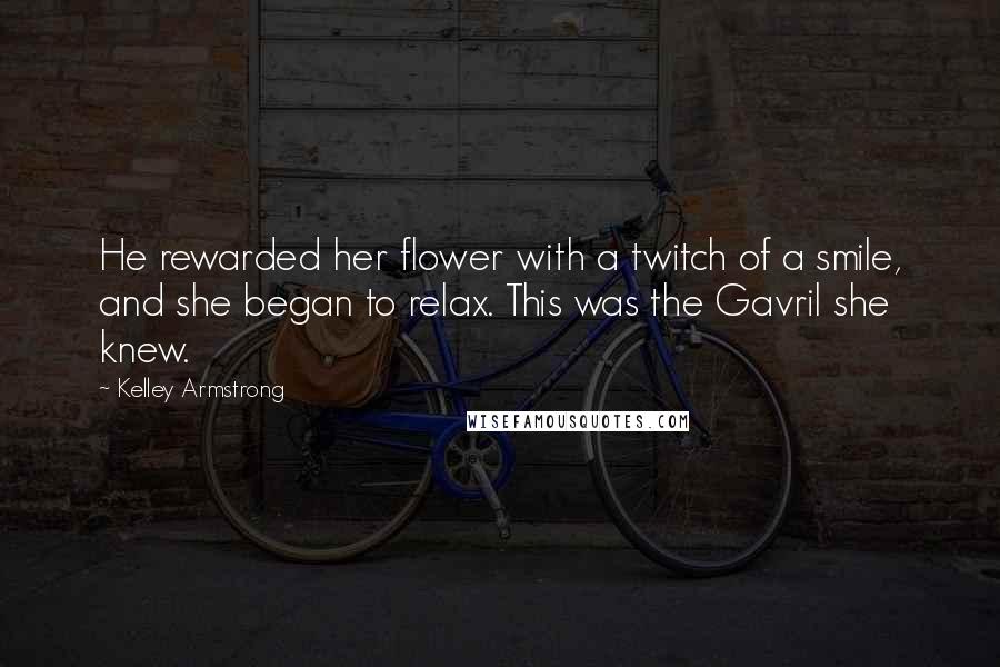 Kelley Armstrong Quotes: He rewarded her flower with a twitch of a smile, and she began to relax. This was the Gavril she knew.