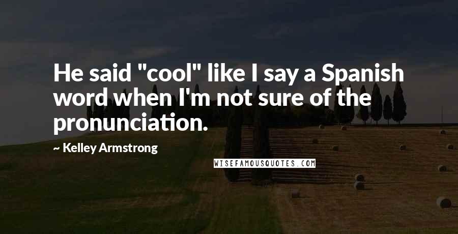 Kelley Armstrong Quotes: He said "cool" like I say a Spanish word when I'm not sure of the pronunciation.