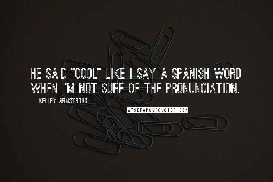 Kelley Armstrong Quotes: He said "cool" like I say a Spanish word when I'm not sure of the pronunciation.