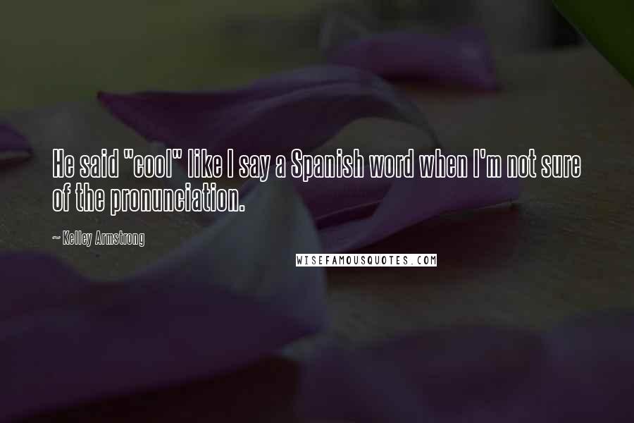 Kelley Armstrong Quotes: He said "cool" like I say a Spanish word when I'm not sure of the pronunciation.