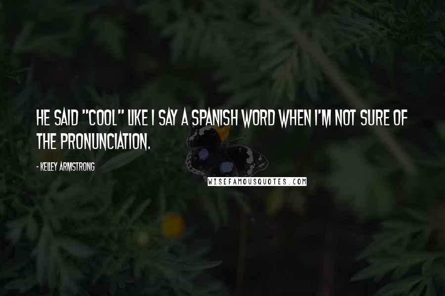 Kelley Armstrong Quotes: He said "cool" like I say a Spanish word when I'm not sure of the pronunciation.