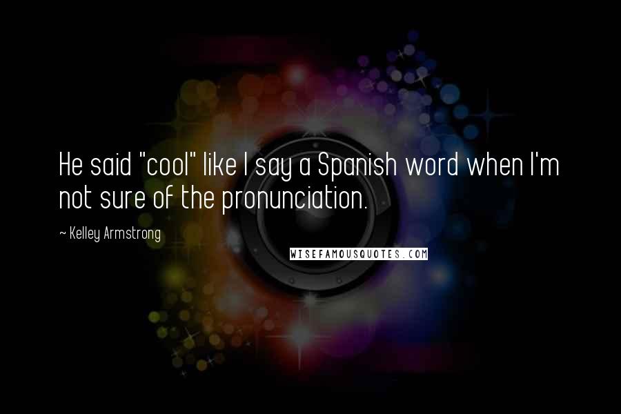 Kelley Armstrong Quotes: He said "cool" like I say a Spanish word when I'm not sure of the pronunciation.