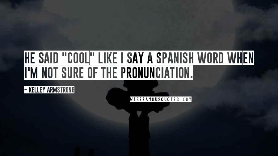 Kelley Armstrong Quotes: He said "cool" like I say a Spanish word when I'm not sure of the pronunciation.