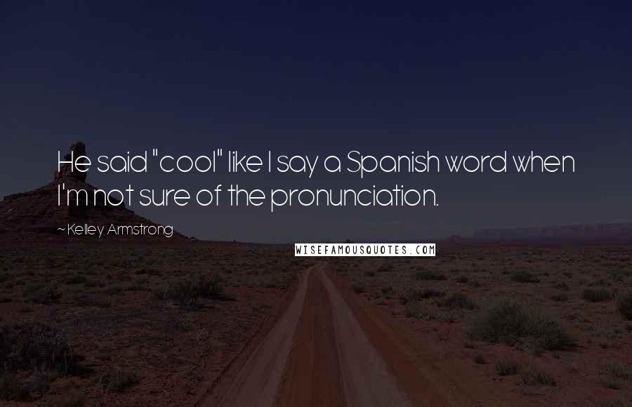 Kelley Armstrong Quotes: He said "cool" like I say a Spanish word when I'm not sure of the pronunciation.
