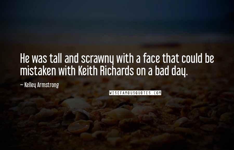 Kelley Armstrong Quotes: He was tall and scrawny with a face that could be mistaken with Keith Richards on a bad day.