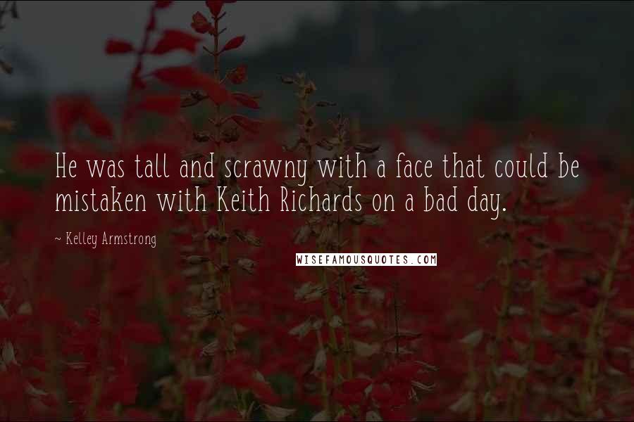 Kelley Armstrong Quotes: He was tall and scrawny with a face that could be mistaken with Keith Richards on a bad day.