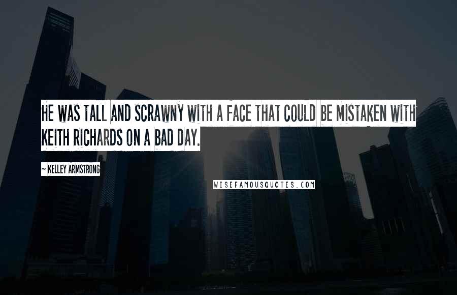 Kelley Armstrong Quotes: He was tall and scrawny with a face that could be mistaken with Keith Richards on a bad day.