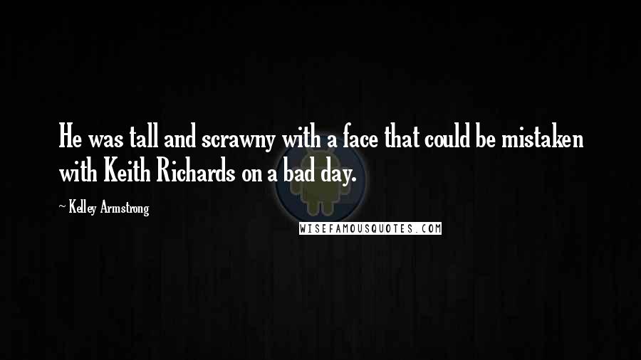 Kelley Armstrong Quotes: He was tall and scrawny with a face that could be mistaken with Keith Richards on a bad day.