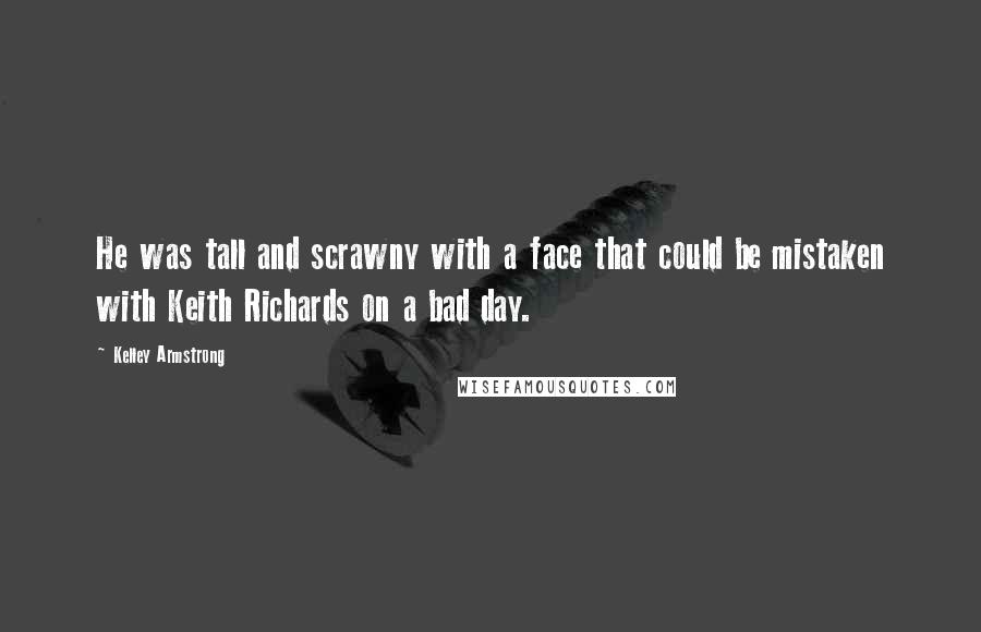 Kelley Armstrong Quotes: He was tall and scrawny with a face that could be mistaken with Keith Richards on a bad day.