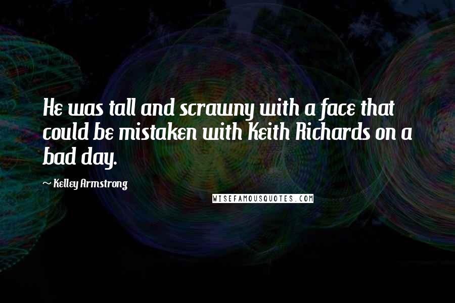 Kelley Armstrong Quotes: He was tall and scrawny with a face that could be mistaken with Keith Richards on a bad day.