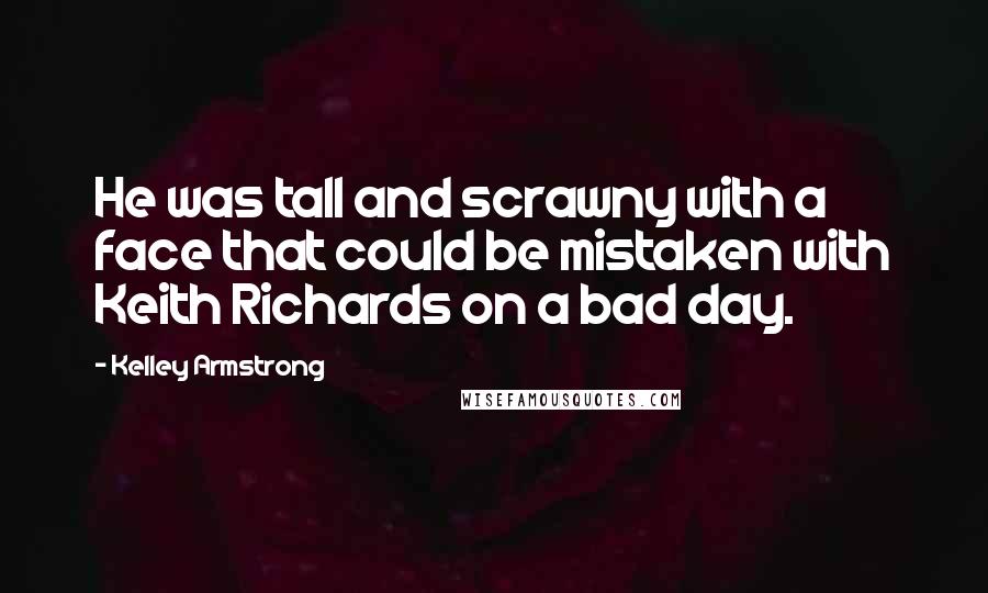 Kelley Armstrong Quotes: He was tall and scrawny with a face that could be mistaken with Keith Richards on a bad day.