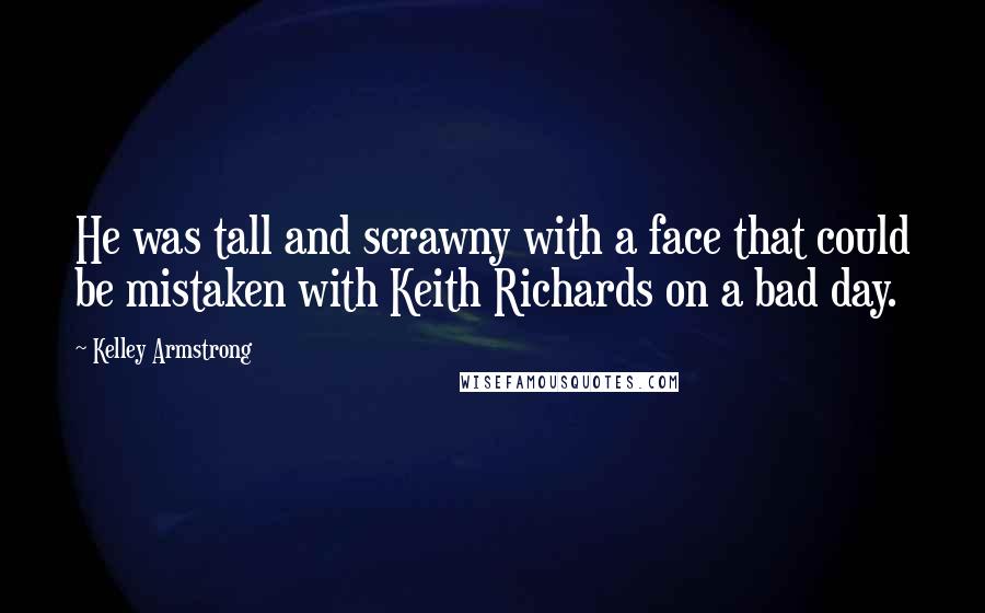 Kelley Armstrong Quotes: He was tall and scrawny with a face that could be mistaken with Keith Richards on a bad day.