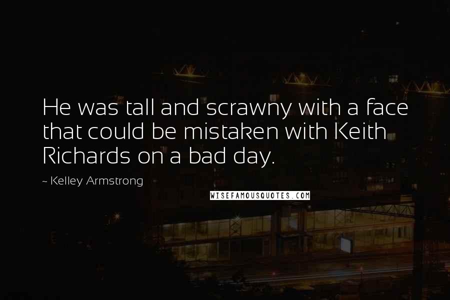 Kelley Armstrong Quotes: He was tall and scrawny with a face that could be mistaken with Keith Richards on a bad day.