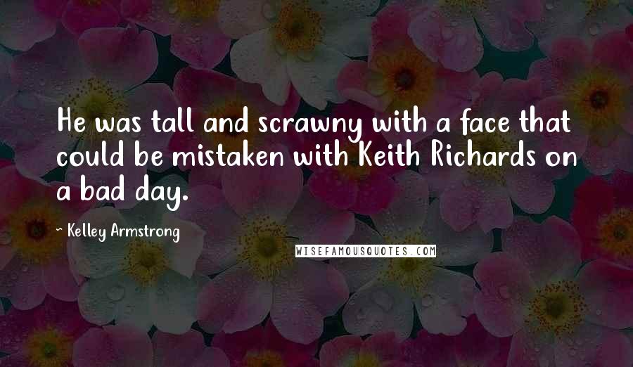 Kelley Armstrong Quotes: He was tall and scrawny with a face that could be mistaken with Keith Richards on a bad day.