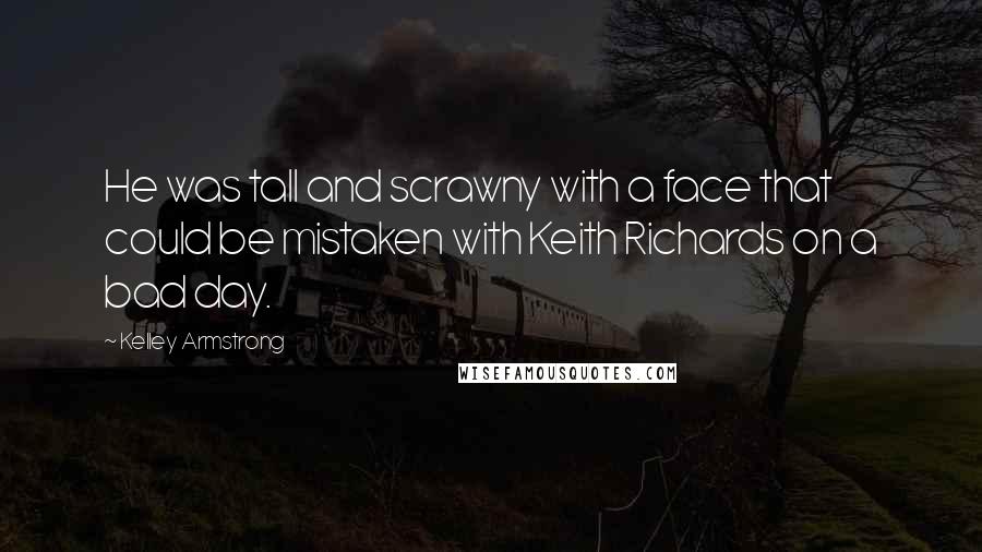 Kelley Armstrong Quotes: He was tall and scrawny with a face that could be mistaken with Keith Richards on a bad day.