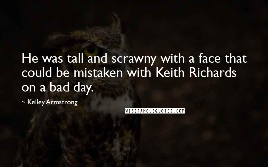 Kelley Armstrong Quotes: He was tall and scrawny with a face that could be mistaken with Keith Richards on a bad day.