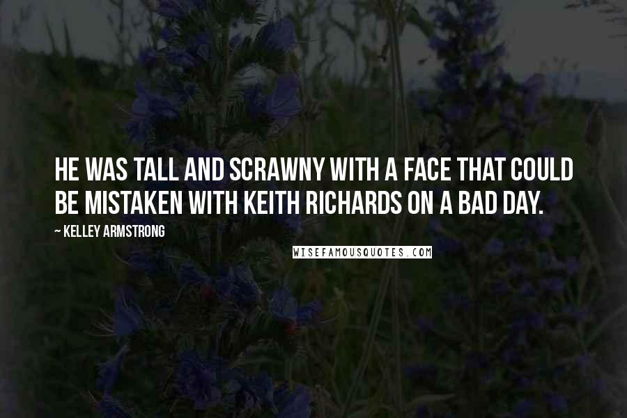 Kelley Armstrong Quotes: He was tall and scrawny with a face that could be mistaken with Keith Richards on a bad day.