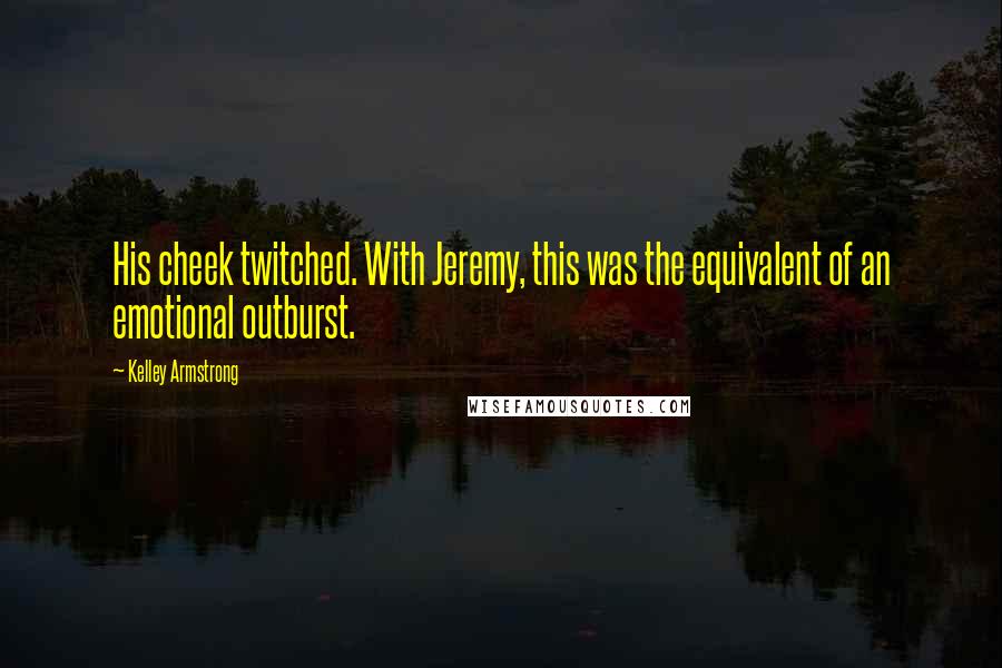 Kelley Armstrong Quotes: His cheek twitched. With Jeremy, this was the equivalent of an emotional outburst.