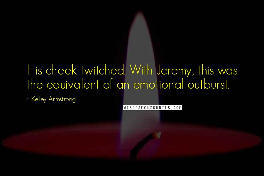 Kelley Armstrong Quotes: His cheek twitched. With Jeremy, this was the equivalent of an emotional outburst.