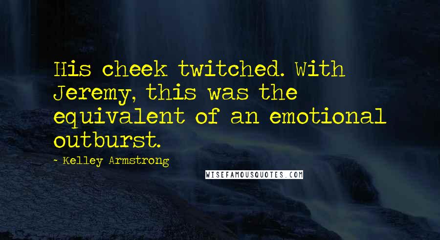 Kelley Armstrong Quotes: His cheek twitched. With Jeremy, this was the equivalent of an emotional outburst.