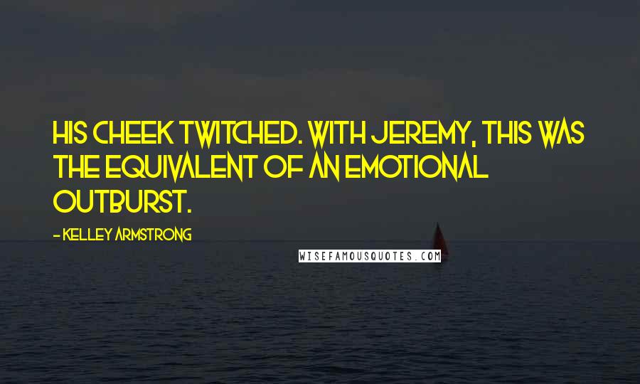 Kelley Armstrong Quotes: His cheek twitched. With Jeremy, this was the equivalent of an emotional outburst.