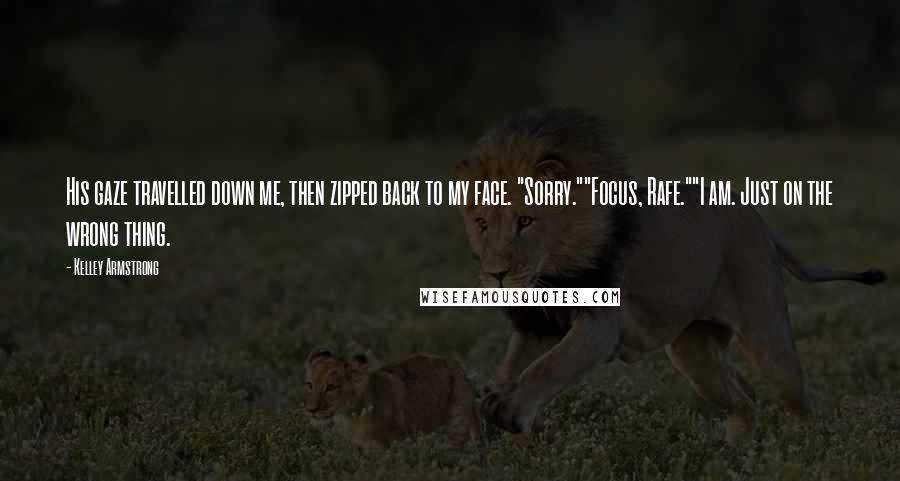 Kelley Armstrong Quotes: His gaze travelled down me, then zipped back to my face. "Sorry.""Focus, Rafe.""I am. Just on the wrong thing.