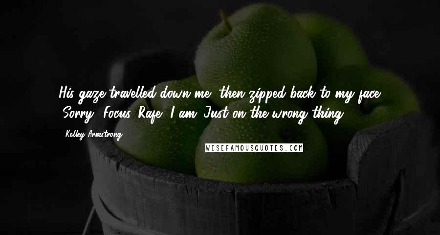 Kelley Armstrong Quotes: His gaze travelled down me, then zipped back to my face. "Sorry.""Focus, Rafe.""I am. Just on the wrong thing.