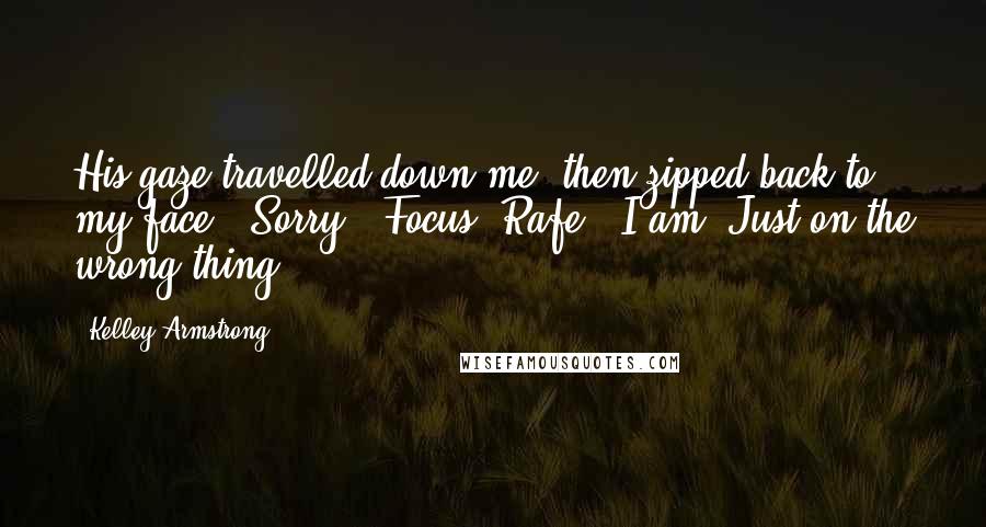 Kelley Armstrong Quotes: His gaze travelled down me, then zipped back to my face. "Sorry.""Focus, Rafe.""I am. Just on the wrong thing.