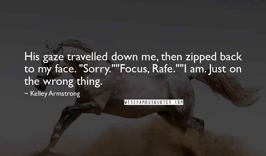 Kelley Armstrong Quotes: His gaze travelled down me, then zipped back to my face. "Sorry.""Focus, Rafe.""I am. Just on the wrong thing.