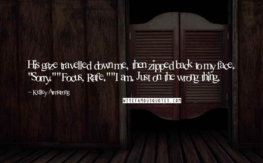 Kelley Armstrong Quotes: His gaze travelled down me, then zipped back to my face. "Sorry.""Focus, Rafe.""I am. Just on the wrong thing.