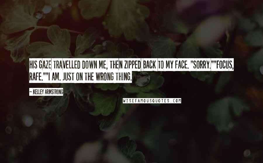 Kelley Armstrong Quotes: His gaze travelled down me, then zipped back to my face. "Sorry.""Focus, Rafe.""I am. Just on the wrong thing.