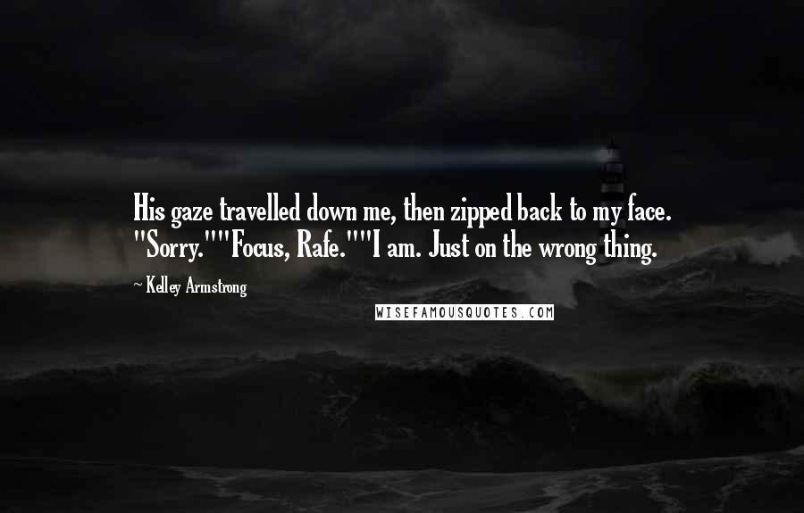 Kelley Armstrong Quotes: His gaze travelled down me, then zipped back to my face. "Sorry.""Focus, Rafe.""I am. Just on the wrong thing.