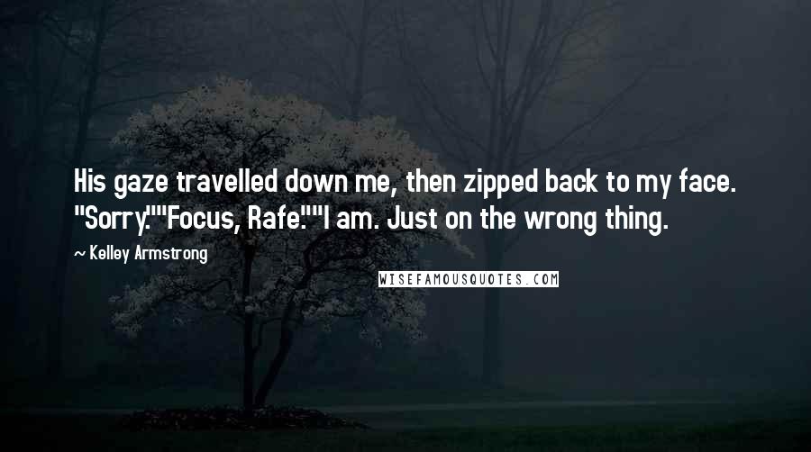 Kelley Armstrong Quotes: His gaze travelled down me, then zipped back to my face. "Sorry.""Focus, Rafe.""I am. Just on the wrong thing.