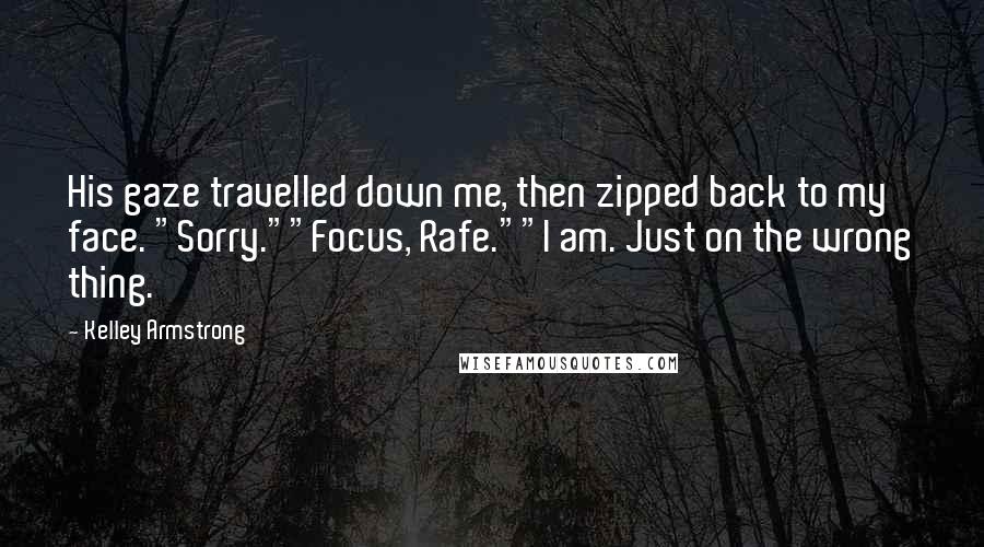 Kelley Armstrong Quotes: His gaze travelled down me, then zipped back to my face. "Sorry.""Focus, Rafe.""I am. Just on the wrong thing.
