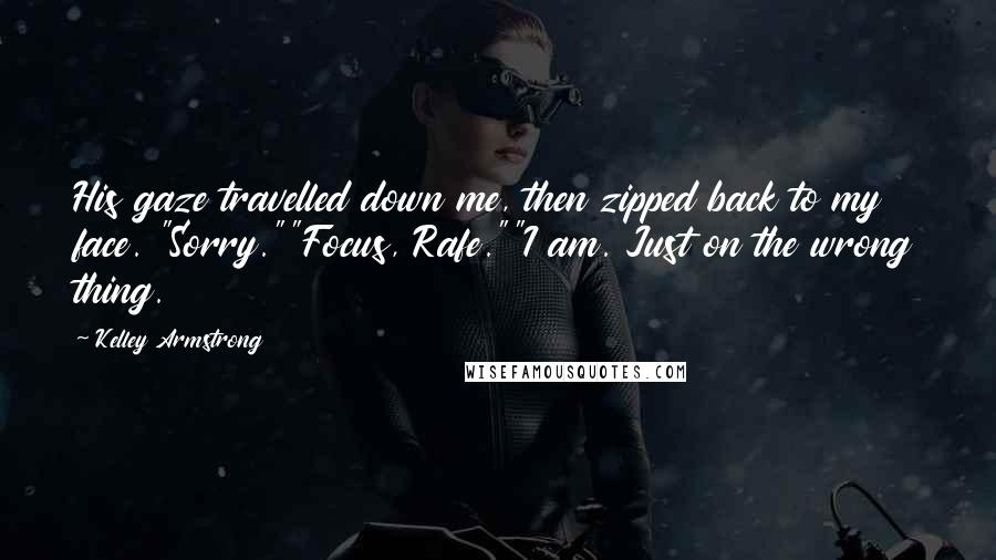 Kelley Armstrong Quotes: His gaze travelled down me, then zipped back to my face. "Sorry.""Focus, Rafe.""I am. Just on the wrong thing.