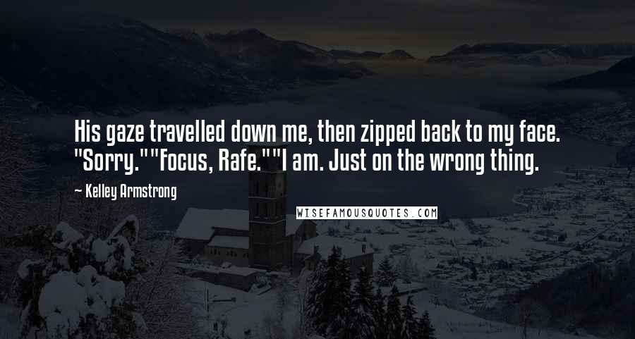 Kelley Armstrong Quotes: His gaze travelled down me, then zipped back to my face. "Sorry.""Focus, Rafe.""I am. Just on the wrong thing.