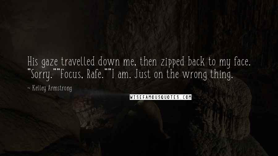 Kelley Armstrong Quotes: His gaze travelled down me, then zipped back to my face. "Sorry.""Focus, Rafe.""I am. Just on the wrong thing.