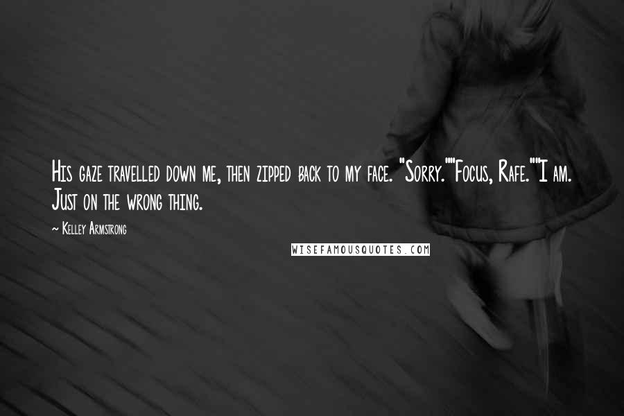 Kelley Armstrong Quotes: His gaze travelled down me, then zipped back to my face. "Sorry.""Focus, Rafe.""I am. Just on the wrong thing.