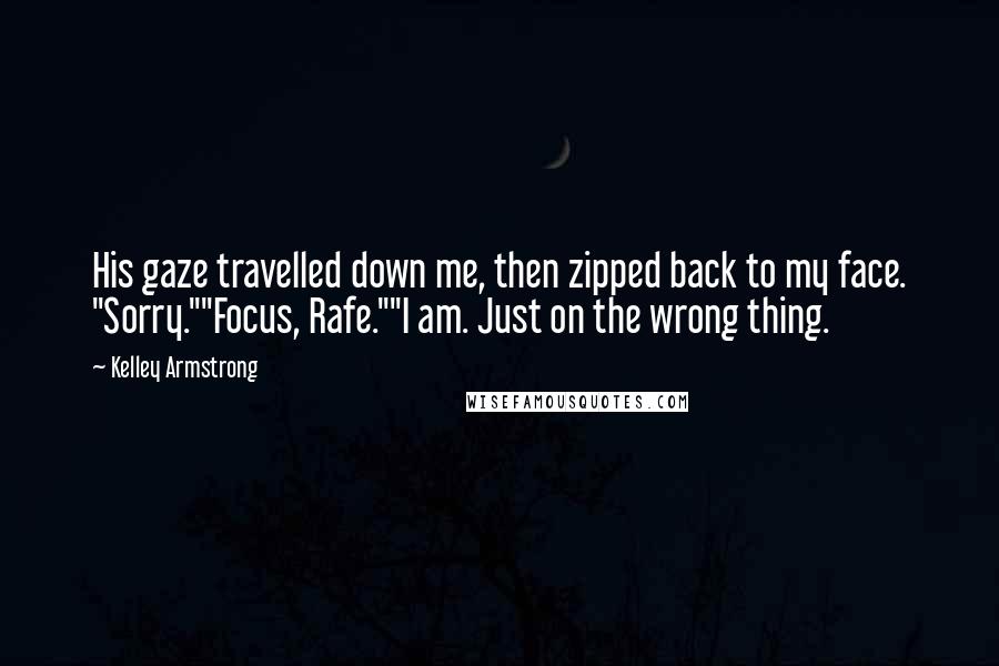 Kelley Armstrong Quotes: His gaze travelled down me, then zipped back to my face. "Sorry.""Focus, Rafe.""I am. Just on the wrong thing.